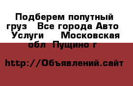 Подберем попутный груз - Все города Авто » Услуги   . Московская обл.,Пущино г.